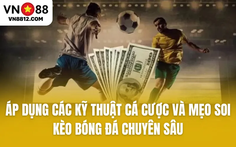 Áp dụng các kỹ thuật cá cược và mẹo soi kèo bóng đá chuyên sâu