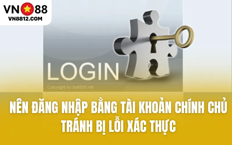 Nên đăng nhập bằng tài khoản chính chủ tránh bị lỗi xác thực