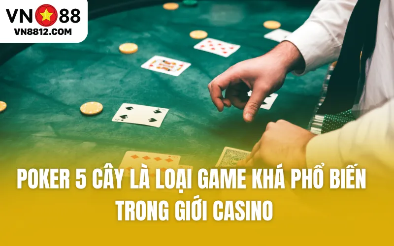 Poker 5 cây là loại game khá phổ biến trong giới Casino