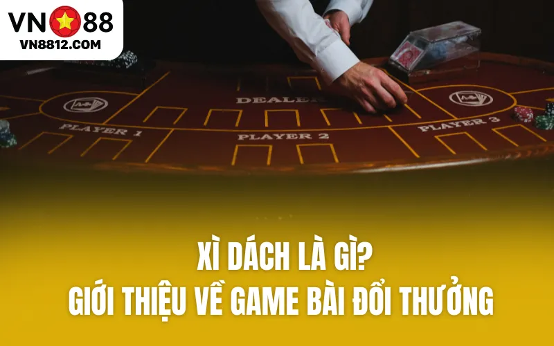 Giới thiệu về game bài đổi thưởng - Xì Dách 