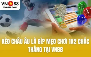 Kèo Châu Âu Là Gì? Mẹo Chơi 1x2 Chắc Thắng Tại VN88